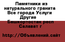 Памятники из натурального гранита - Все города Услуги » Другие   . Башкортостан респ.,Салават г.